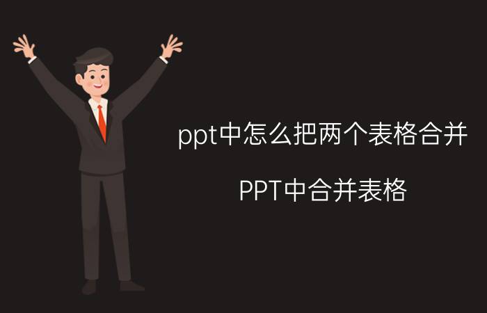 ppt中怎么把两个表格合并 PPT中合并表格